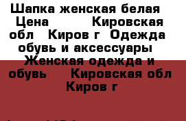 Шапка женская белая › Цена ­ 100 - Кировская обл., Киров г. Одежда, обувь и аксессуары » Женская одежда и обувь   . Кировская обл.,Киров г.